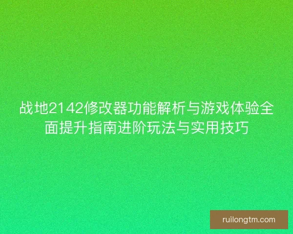 战地2142修改器功能解析与游戏体验全面提升指南进阶玩法与实用技巧