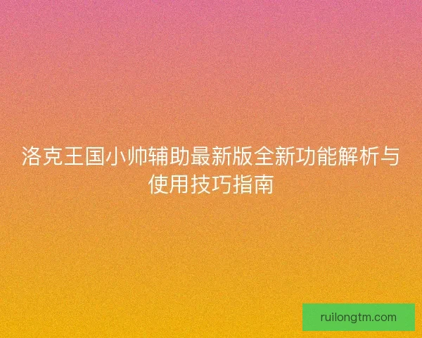 洛克王国小帅辅助最新版全新功能解析与使用技巧指南