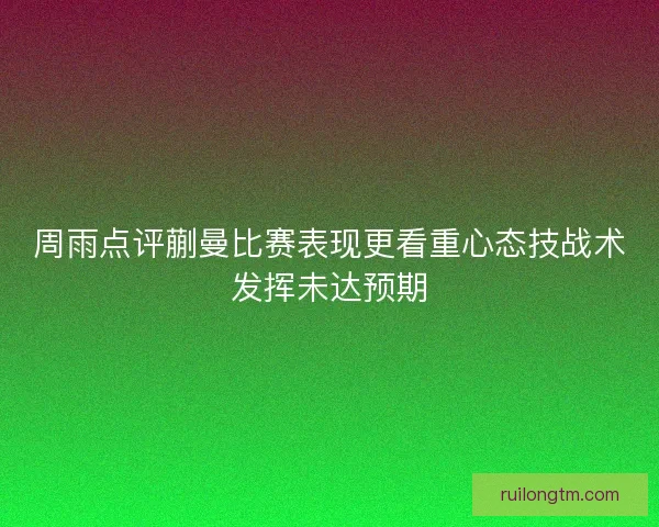 周雨点评蒯曼比赛表现更看重心态技战术发挥未达预期